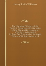 The Historians` History of the World: A Comprehensive Narrative of the Rise and Development of Nations As Recorded by Over Two Thousand of the Great Writers of All Ages, Volume 15