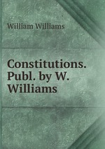 Constitutions. Publ. by W. Williams