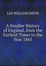A Smaller History of England, from the Earliest Times to the Year 1863