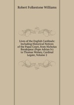Lives of the English Cardinals: Including Historical Notices of the Papal Court, from Nicholas Breakspear (Pope Adrian Iv) to Thomas Wolsey, Cardinal Legate, Volume 2