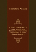 A Tour in Switzerland: Or, a View of the Present State of the Governments and Manners of Those Cantons, Volume 2