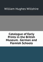 Catalogue of Early Prints in the British Museum . German and Flemish Schools