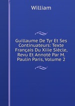Guillaume De Tyr Et Ses Continuateurs: Texte Franais Du Xiiie Sicle, Revu Et Annot Par M. Paulin Paris, Volume 2