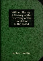 William Harvey: A History of the Discovery of the Circulation of the Blood