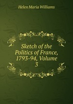 Sketch of the Politics of France, 1793-94, Volume 3