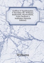 Lloffion O Ysgrifeniadau Y Diweddar Mr. Williams, Bodlondeb, Machynlleth, Gyda Chofiant a Nodiadau (Spanish Edition)
