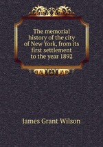 The memorial history of the city of New York, from its first settlement to the year 1892