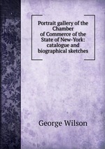 Portrait gallery of the Chamber of Commerce of the State of New-York: catalogue and biographical sketches