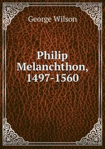 Philip Melanchthon, 1497-1560