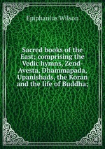 Sacred books of the East; comprising the Vedic hymns, Zend-Avesta, Dhammapada, Upanishads, the Koran and the life of Buddha;