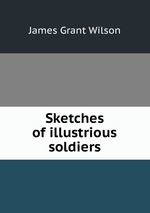 Sketches of illustrious soldiers