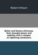 Boiler and factory chimneys, their draught-power and stability, with a chapter on lightning conductors