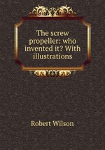 The screw propeller: who invented it? With illustrations