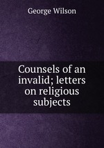 Counsels of an invalid; letters on religious subjects