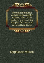 Moorish literature: comprising romantic ballads, tales of the Berbers, stories of the Kabylie, folk-lore and national traditions;