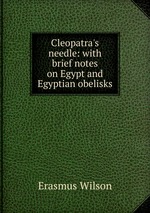 Cleopatra`s needle: with brief notes on Egypt and Egyptian obelisks