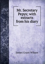 Mr. Secretary Pepys; with extracts from his diary