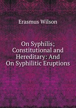 On Syphilis; Constitutional and Hereditary: And On Syphilitic Eruptions
