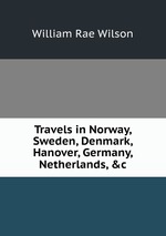 Travels in Norway, Sweden, Denmark, Hanover, Germany, Netherlands, &c