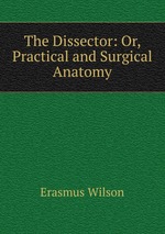 The Dissector: Or, Practical and Surgical Anatomy