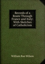 Records of a Route Through France and Italy: With Sketches of Catholicism