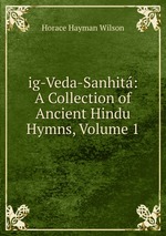 ig-Veda-Sanhit: A Collection of Ancient Hindu Hymns, Volume 1
