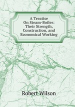 A Treatise On Steam-Boiler: Their Strength, Construction, and Economical Working