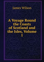 A Voyage Round the Coasts of Scotland and the Isles, Volume 1