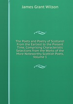 The Poets and Poetry of Scotland: From the Earliest to the Present Time, Comprising Characteristic Selections from the Works of the More Noteworthy Scottish Poets, Volume 1