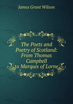 The Poets and Poetry of Scotland: From Thomas Campbell to Marquis of Lorne