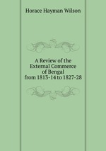 A Review of the External Commerce of Bengal from 1813-14 to 1827-28