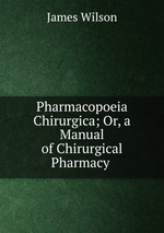 Pharmacopoeia Chirurgica; Or, a Manual of Chirurgical Pharmacy