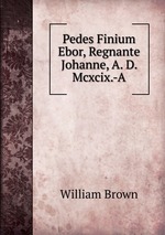 Pedes Finium Ebor, Regnante Johanne, A. D. Mcxcix.-A