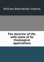 The doctrine of life: with some of its theological applications