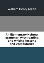An Elementary Hebrew grammar: with reading and writing lessons and vocabularies
