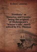"Pandosto" or "Dorastus and Fawnia" being the original of Shakespeare`s "Winter`s tale", newly edited by P.G. Thomas