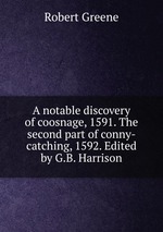 A notable discovery of coosnage, 1591. The second part of conny-catching, 1592. Edited by G.B. Harrison