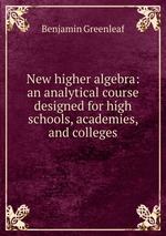 New higher algebra: an analytical course designed for high schools, academies, and colleges
