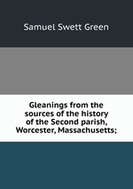 Gleanings from the sources of the history of the Second parish, Worcester, Massachusetts;