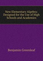 New Elementary Algebra: Designed for the Use of High Schools and Academies