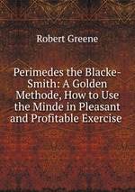Perimedes the Blacke-Smith: A Golden Methode, How to Use the Minde in Pleasant and Profitable Exercise