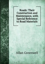 Roads: Their Construction and Maintenance, with Special Reference to Road Materials