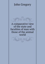 A comparative view of the state and faculties of man with those of the animal world