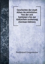 Geschichte der stadt Athen im mittelalter. Von der zeit Justinian`s bis zur trkischen eroberung (German Edition)