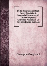Della Riparazione Degli Errori Giudiziarii: Memoria Presentata Al Terzo Congresso Giuridico Nazionale Di Firence (Italian Edition)