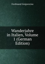 Wanderjahre in Italien, Volume 1 (German Edition)