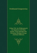 Urban Viii. Im Widerspruch Zu Spanien Und Dem Kaiser: Eine Episode Des Dreissig-Jhrigen Kriegs (German Edition)