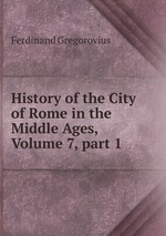 History of the City of Rome in the Middle Ages, Volume 7, part 1