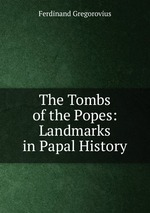 The Tombs of the Popes: Landmarks in Papal History