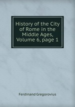 History of the City of Rome in the Middle Ages, Volume 6, page 1
